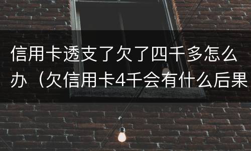信用卡透支了欠了四千多怎么办（欠信用卡4千会有什么后果）