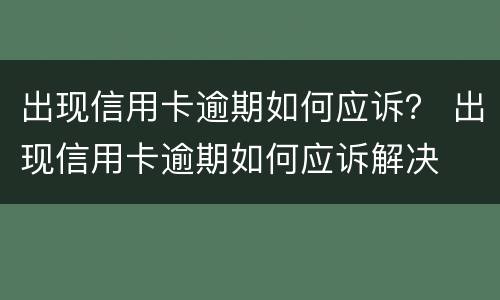 出现信用卡逾期如何应诉？ 出现信用卡逾期如何应诉解决
