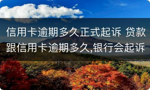 信用卡逾期多久正式起诉 贷款跟信用卡逾期多久,银行会起诉
