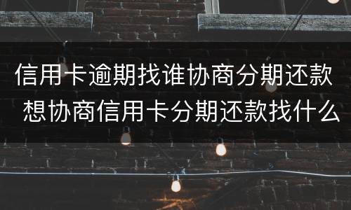 信用卡逾期找谁协商分期还款 想协商信用卡分期还款找什么地方协商