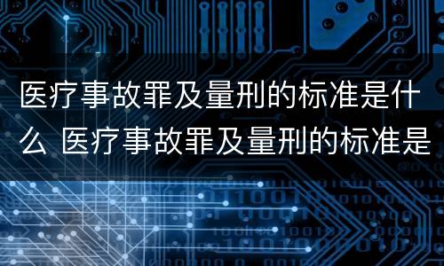 医疗事故罪及量刑的标准是什么 医疗事故罪及量刑的标准是什么意思