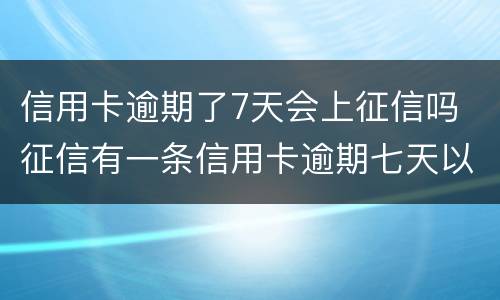 信用卡逾期了7天会上征信吗 征信有一条信用卡逾期七天以内有影响么