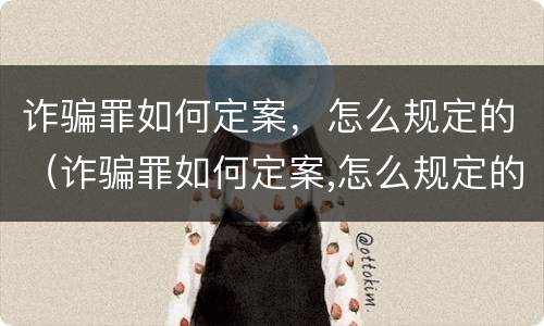 诈骗罪如何定案，怎么规定的（诈骗罪如何定案,怎么规定的量刑）