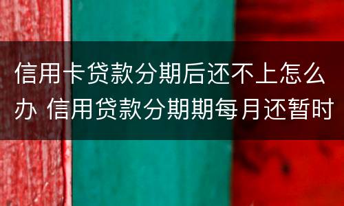 信用卡贷款分期后还不上怎么办 信用贷款分期期每月还暂时还不上怎么办?
