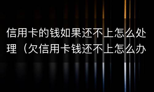 信用卡的钱如果还不上怎么处理（欠信用卡钱还不上怎么办?）