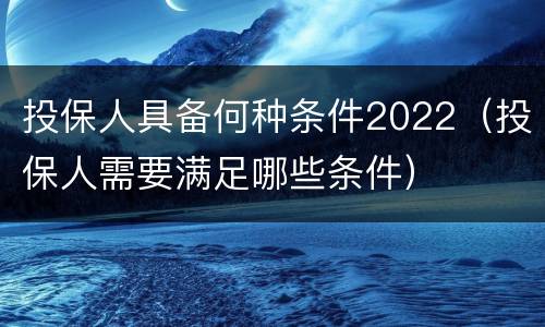 投保人具备何种条件2022（投保人需要满足哪些条件）