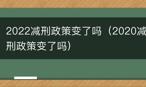 2022减刑政策变了吗（2020减刑政策变了吗）