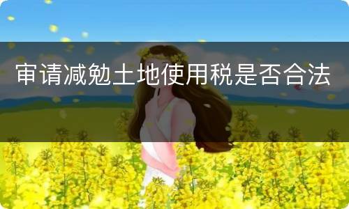 审请减勉土地使用税是否合法