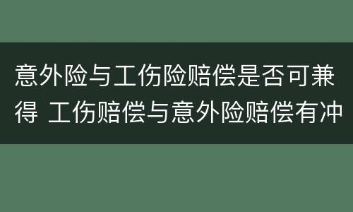 意外险与工伤险赔偿是否可兼得 工伤赔偿与意外险赔偿有冲突吗