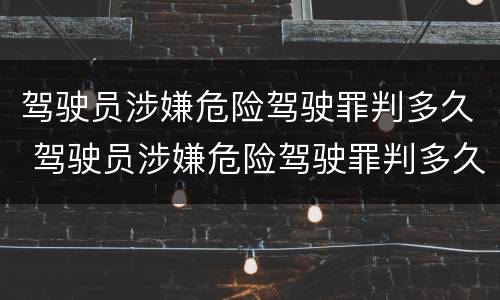驾驶员涉嫌危险驾驶罪判多久 驾驶员涉嫌危险驾驶罪判多久缓刑