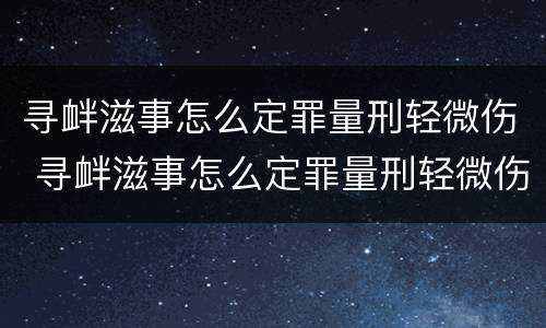 寻衅滋事怎么定罪量刑轻微伤 寻衅滋事怎么定罪量刑轻微伤害