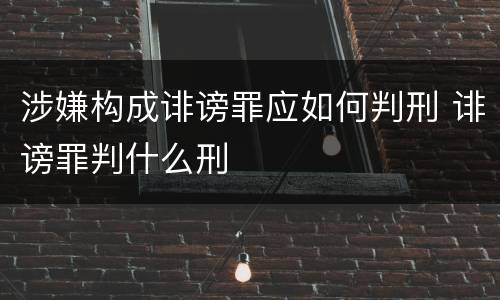 涉嫌构成诽谤罪应如何判刑 诽谤罪判什么刑
