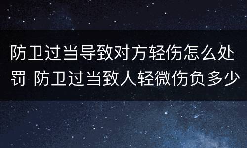 防卫过当导致对方轻伤怎么处罚 防卫过当致人轻微伤负多少赔偿责任