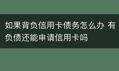 如果背负信用卡债务怎么办 有负债还能申请信用卡吗