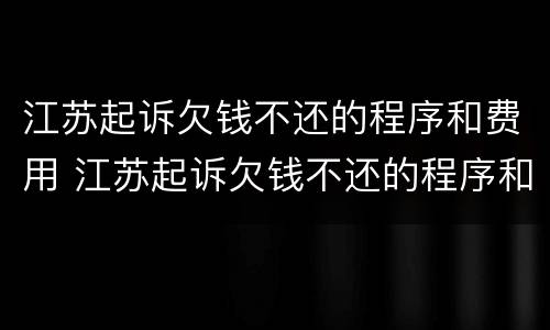 江苏起诉欠钱不还的程序和费用 江苏起诉欠钱不还的程序和费用是什么