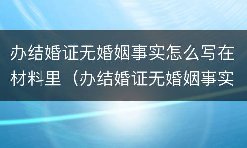 办结婚证无婚姻事实怎么写在材料里（办结婚证无婚姻事实怎么写在材料里面）