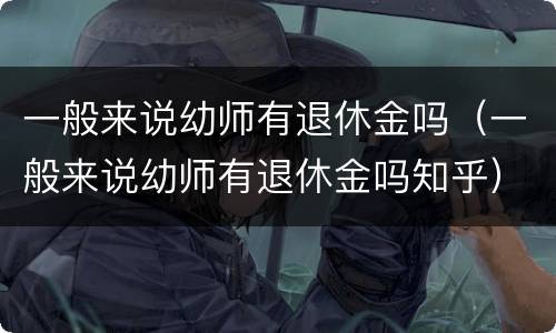 一般来说幼师有退休金吗（一般来说幼师有退休金吗知乎）