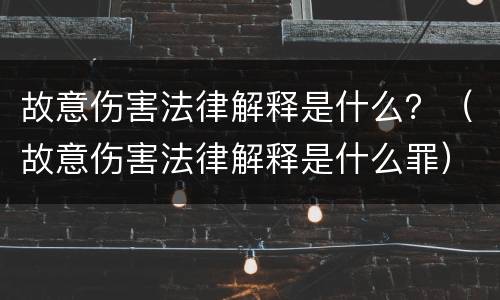 故意伤害法律解释是什么？（故意伤害法律解释是什么罪）