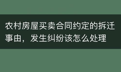 农村房屋买卖合同约定的拆迁事由，发生纠纷该怎么处理