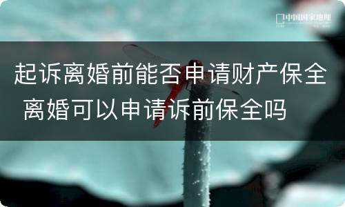 起诉离婚前能否申请财产保全 离婚可以申请诉前保全吗