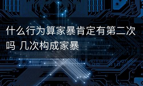 什么行为算家暴肯定有第二次吗 几次构成家暴