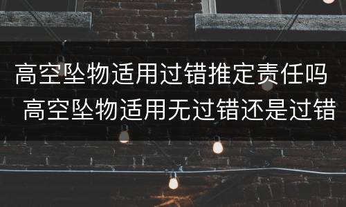高空坠物适用过错推定责任吗 高空坠物适用无过错还是过错推定