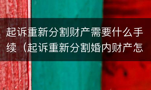 起诉重新分割财产需要什么手续（起诉重新分割婚内财产怎么起诉）