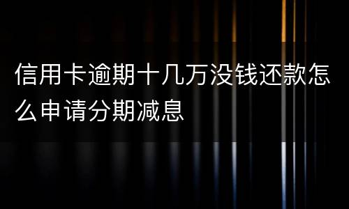 信用卡逾期十几万没钱还款怎么申请分期减息
