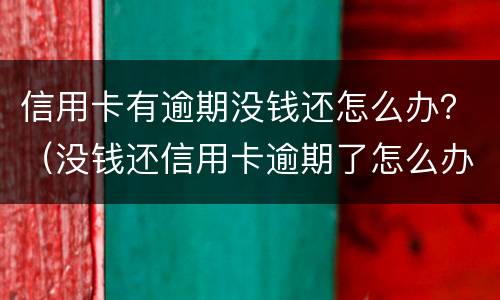 信用卡有逾期没钱还怎么办？（没钱还信用卡逾期了怎么办）