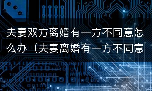 夫妻双方离婚有一方不同意怎么办（夫妻离婚有一方不同意怎么办?）