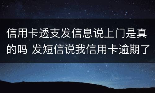 信用卡透支发信息说上门是真的吗 发短信说我信用卡逾期了说要上门是真的吗