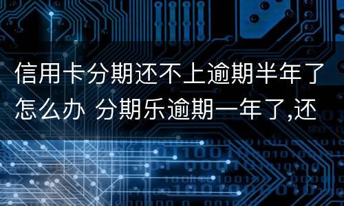 信用卡分期还不上逾期半年了怎么办 分期乐逾期一年了,还不起了怎么办