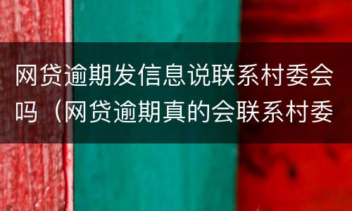 网贷逾期发信息说联系村委会吗（网贷逾期真的会联系村委会）