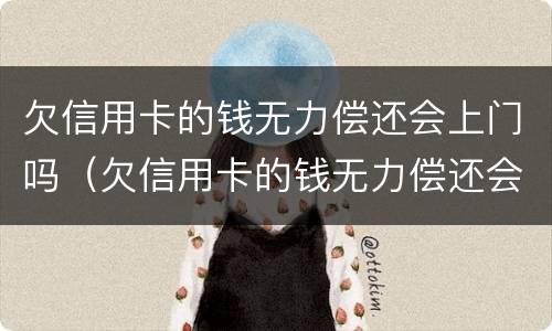 欠信用卡的钱无力偿还会上门吗（欠信用卡的钱无力偿还会被起诉吗）