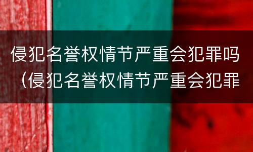 侵犯名誉权情节严重会犯罪吗（侵犯名誉权情节严重会犯罪吗判几年）