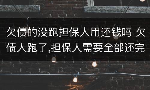 欠债的没跑担保人用还钱吗 欠债人跑了,担保人需要全部还完吗