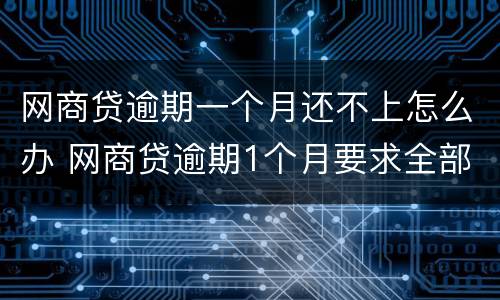 网商贷逾期一个月还不上怎么办 网商贷逾期1个月要求全部还清怎么办