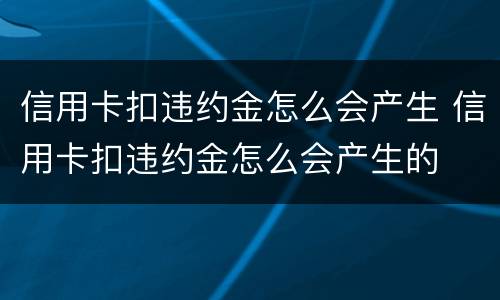 信用卡扣违约金怎么会产生 信用卡扣违约金怎么会产生的