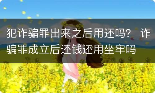 犯诈骗罪出来之后用还吗？ 诈骗罪成立后还钱还用坐牢吗