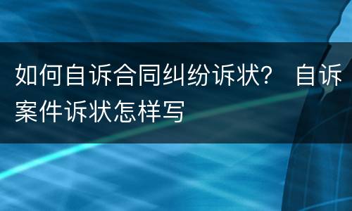 如何自诉合同纠纷诉状？ 自诉案件诉状怎样写