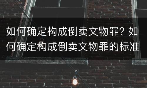如何确定构成倒卖文物罪? 如何确定构成倒卖文物罪的标准