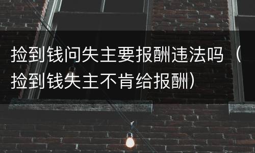 捡到钱问失主要报酬违法吗（捡到钱失主不肯给报酬）