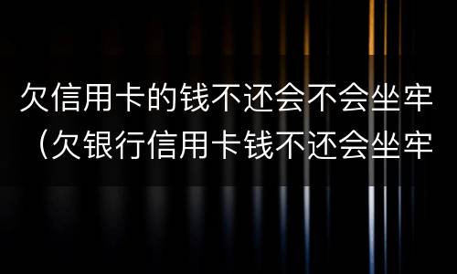 欠信用卡的钱不还会不会坐牢（欠银行信用卡钱不还会坐牢吗）