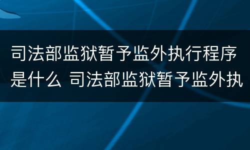 司法部监狱暂予监外执行程序是什么 司法部监狱暂予监外执行程序是什么