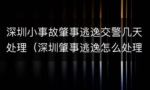 深圳小事故肇事逃逸交警几天处理（深圳肇事逃逸怎么处理）