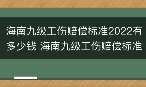 海南九级工伤赔偿标准2022有多少钱 海南九级工伤赔偿标准2022有多少钱呢