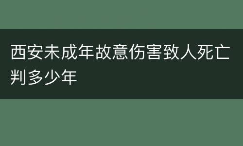 西安未成年故意伤害致人死亡判多少年