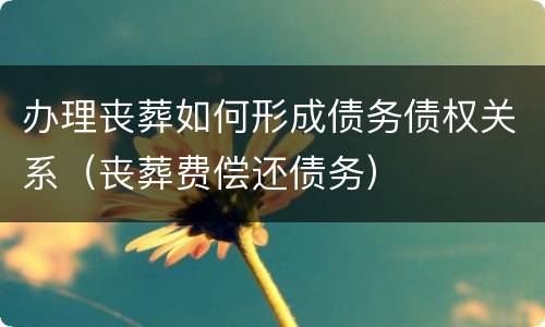办理丧葬如何形成债务债权关系（丧葬费偿还债务）
