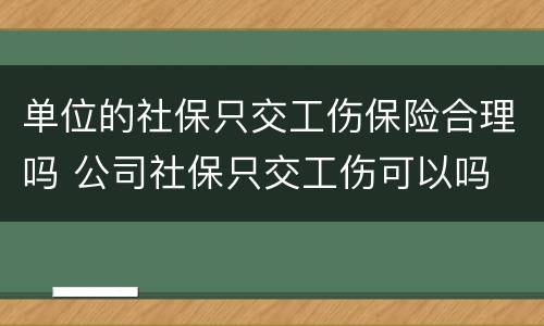单位的社保只交工伤保险合理吗 公司社保只交工伤可以吗