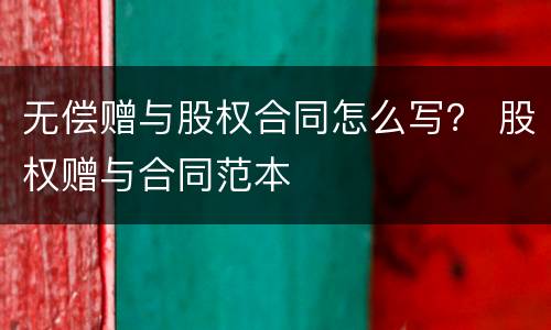 无偿赠与股权合同怎么写？ 股权赠与合同范本